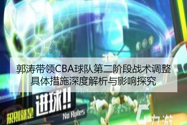 郭涛带领CBA球队第二阶段战术调整具体措施深度解析与影响探究