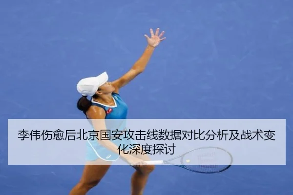 李伟伤愈后北京国安攻击线数据对比分析及战术变化深度探讨