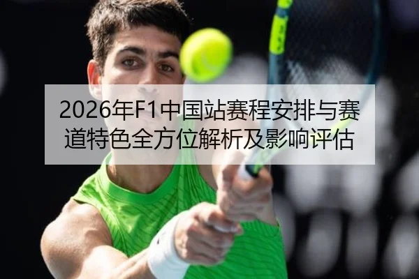 2026年F1中国站赛程安排与赛道特色全方位解析及影响评估