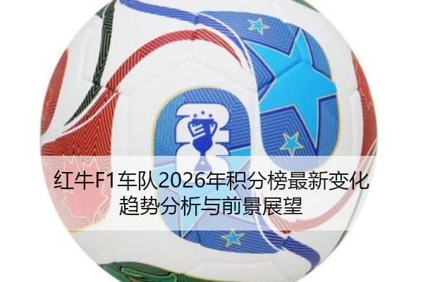 红牛F1车队2026年积分榜最新变化趋势分析与前景展望