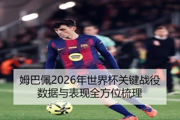 姆巴佩2026年世界杯关键战役数据与表现全方位梳理