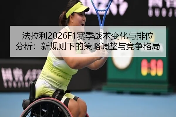 法拉利2026F1赛季战术变化与排位分析：新规则下的策略调整与竞争格局