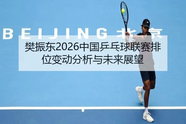 樊振东2026中国乒乓球联赛排位变动分析与未来展望
