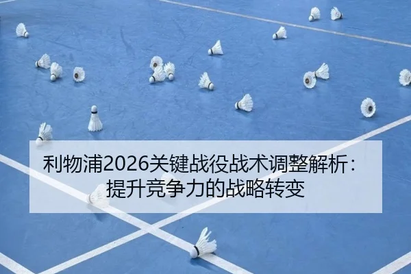 利物浦2026关键战役战术调整解析：提升竞争力的战略转变