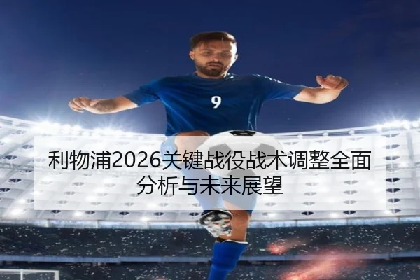 利物浦2026关键战役战术调整全面分析与未来展望