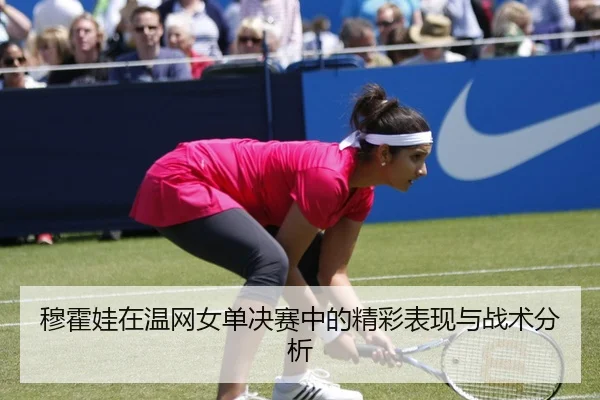 穆霍娃在温网女单决赛中的精彩表现与战术分析