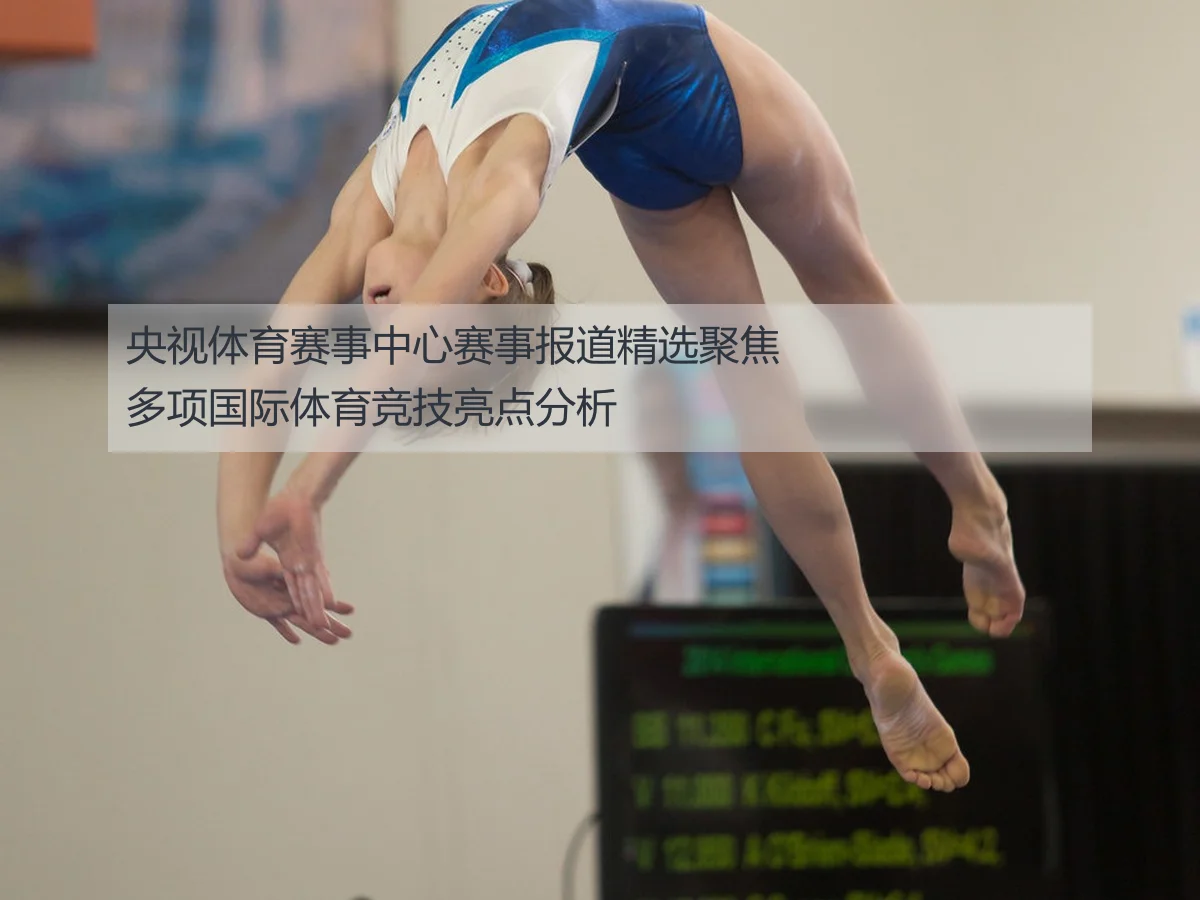 央视体育赛事中心赛事报道精选聚焦多项国际体育竞技亮点分析