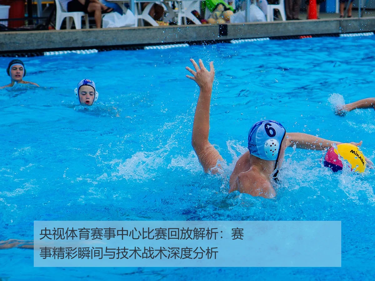 央视体育赛事中心比赛回放解析:赛事精彩瞬间与技术战术深度分析