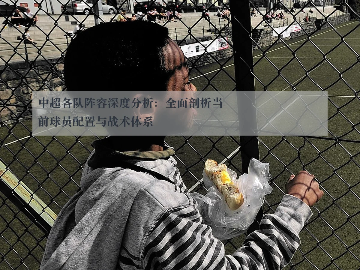中超各队阵容深度分析:全面剖析当前球员配置与战术体系